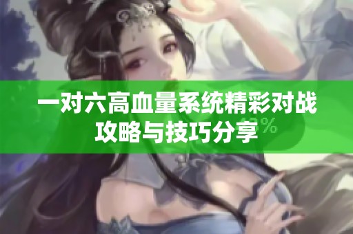 一对六高血量系统精彩对战攻略与技巧分享