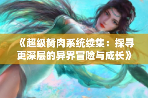 《超级胬肉系统续集：探寻更深层的异界冒险与成长》