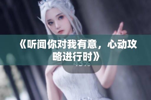《听闻你对我有意，心动攻略进行时》