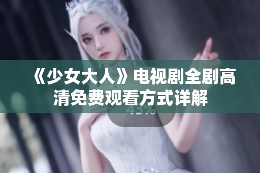 《少女大人》电视剧全剧高清免费观看方式详解