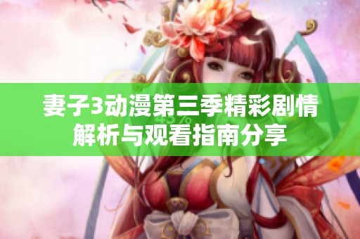 妻子3动漫第三季精彩剧情解析与观看指南分享