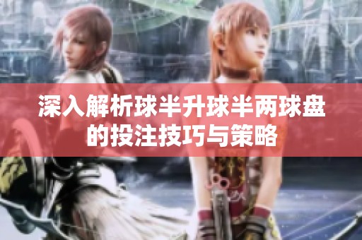 深入解析球半升球半两球盘的投注技巧与策略