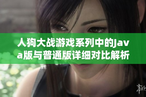 人狗大战游戏系列中的Java版与普通版详细对比解析