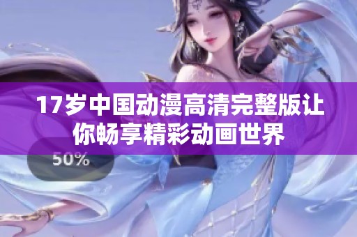 17岁中国动漫高清完整版让你畅享精彩动画世界