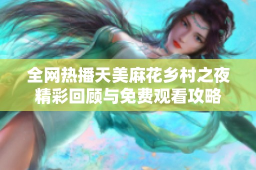 全网热播天美麻花乡村之夜精彩回顾与免费观看攻略