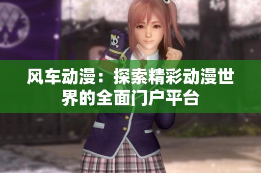 风车动漫：探索精彩动漫世界的全面门户平台