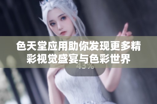 色天堂应用助你发现更多精彩视觉盛宴与色彩世界