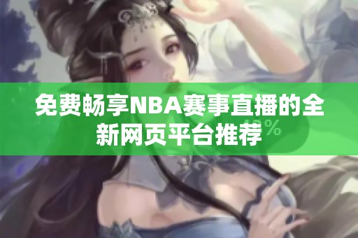 免费畅享NBA赛事直播的全新网页平台推荐