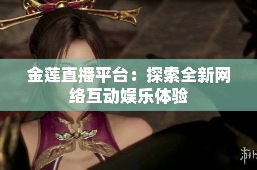 金莲直播平台：探索全新网络互动娱乐体验