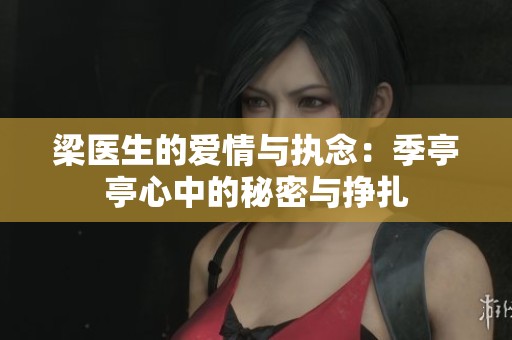 梁医生的爱情与执念：季亭亭心中的秘密与挣扎