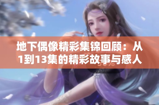 地下偶像精彩集锦回顾：从1到13集的精彩故事与感人瞬间
