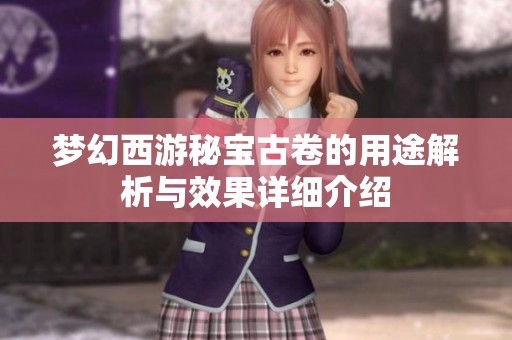 梦幻西游秘宝古卷的用途解析与效果详细介绍