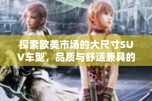 探索欧美市场的大尺寸SUV车型，品质与舒适兼具的选择