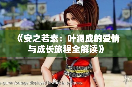 《安之若素：叶澜成的爱情与成长旅程全解读》