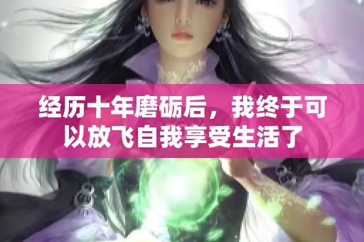 经历十年磨砺后，我终于可以放飞自我享受生活了