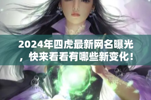 2024年四虎最新网名曝光，快来看看有哪些新变化！