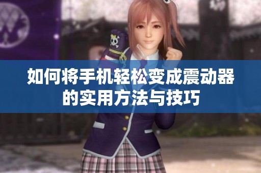 如何将手机轻松变成震动器的实用方法与技巧