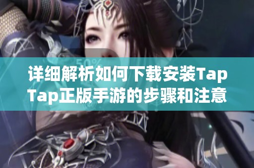 详细解析如何下载安装TapTap正版手游的步骤和注意事项