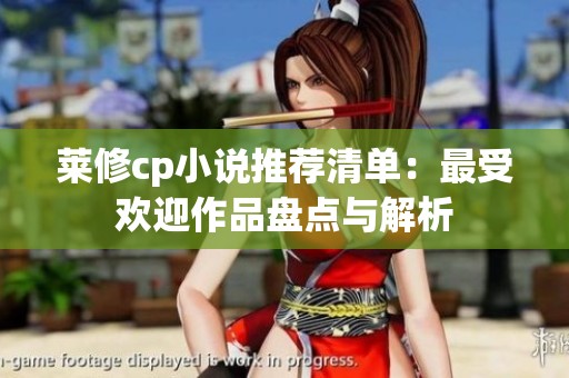莱修cp小说推荐清单：最受欢迎作品盘点与解析