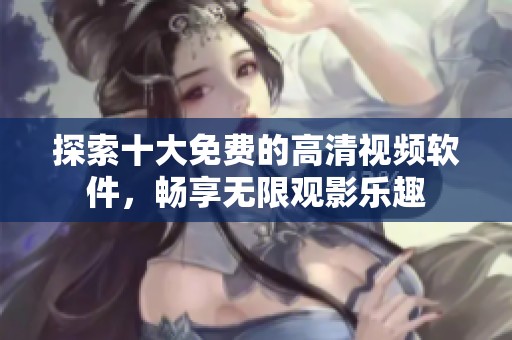 探索十大免费的高清视频软件，畅享无限观影乐趣