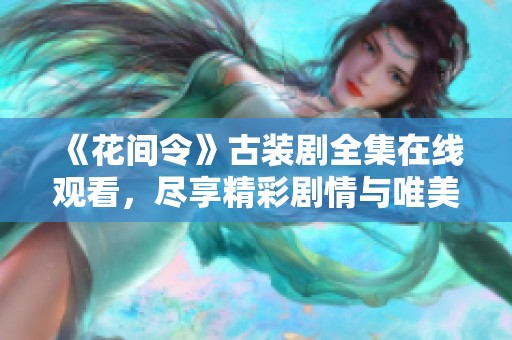 《花间令》古装剧全集在线观看，尽享精彩剧情与唯美画面