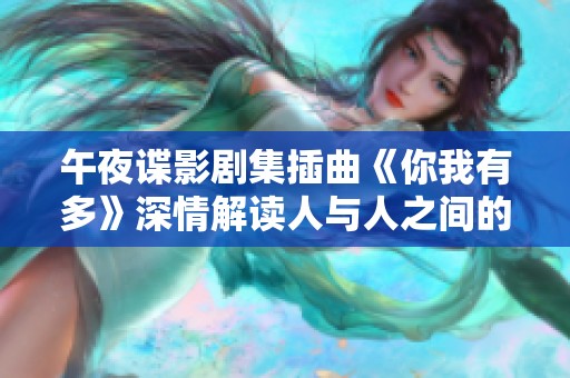 午夜谍影剧集插曲《你我有多》深情解读人与人之间的关系