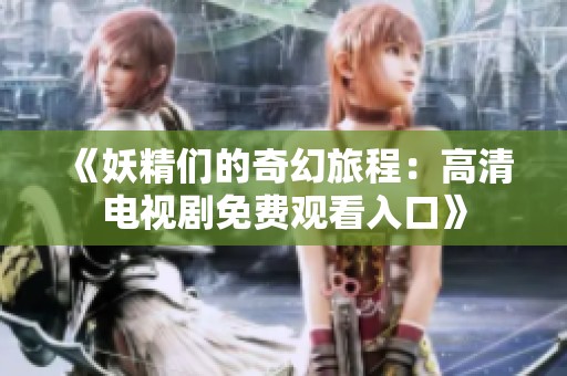 《妖精们的奇幻旅程：高清电视剧免费观看入口》
