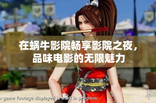 在蜗牛影院畅享影院之夜，品味电影的无限魅力
