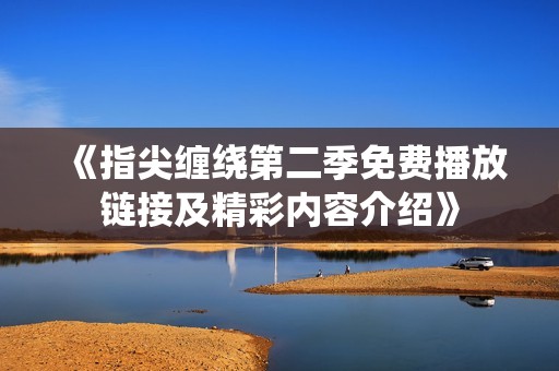 《指尖缠绕第二季免费播放链接及精彩内容介绍》