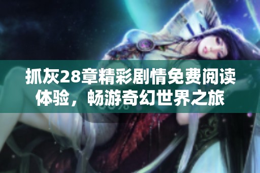抓灰28章精彩剧情免费阅读体验，畅游奇幻世界之旅