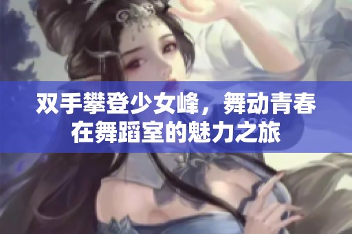 双手攀登少女峰，舞动青春在舞蹈室的魅力之旅