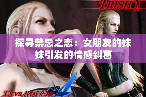 探寻禁忌之恋：女朋友的妹妹引发的情感纠葛