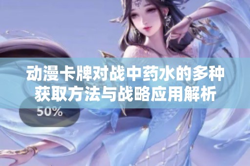 动漫卡牌对战中药水的多种获取方法与战略应用解析