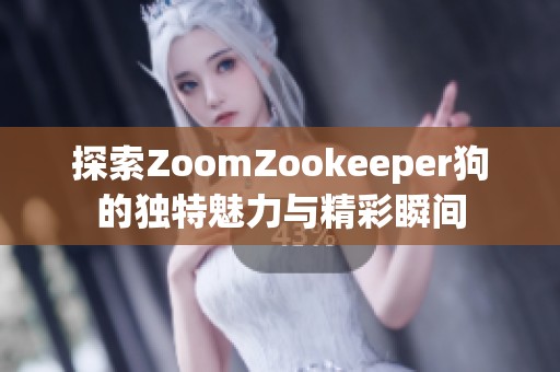 探索ZoomZookeeper狗的独特魅力与精彩瞬间