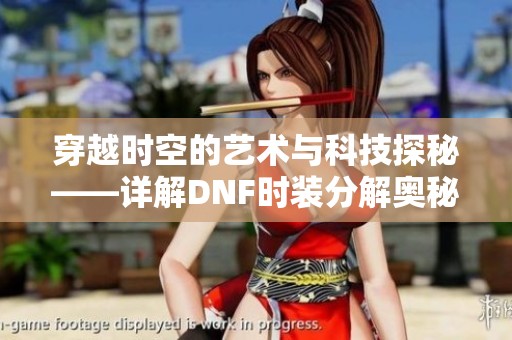 穿越时空的艺术与科技探秘——详解DNF时装分解奥秘