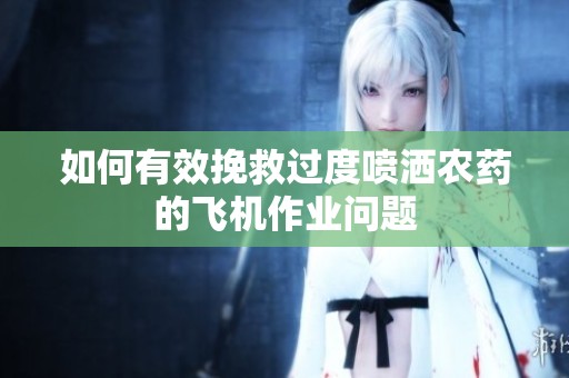如何有效挽救过度喷洒农药的飞机作业问题