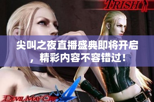 尖叫之夜直播盛典即将开启，精彩内容不容错过！