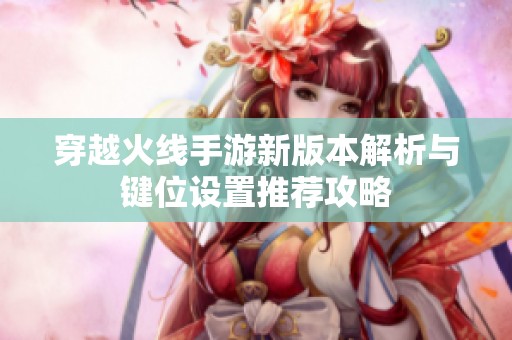穿越火线手游新版本解析与键位设置推荐攻略