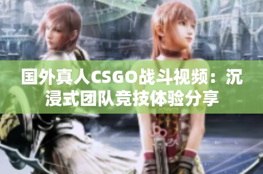 国外真人CSGO战斗视频：沉浸式团队竞技体验分享