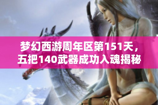 梦幻西游周年区第151天，五把140武器成功入魂揭秘