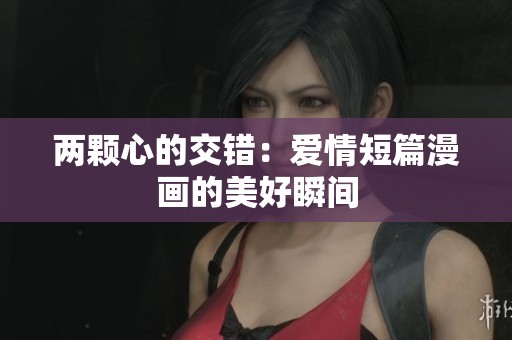 两颗心的交错：爱情短篇漫画的美好瞬间