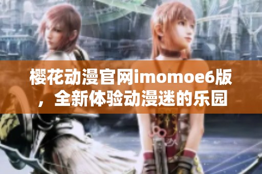 樱花动漫官网imomoe6版，全新体验动漫迷的乐园