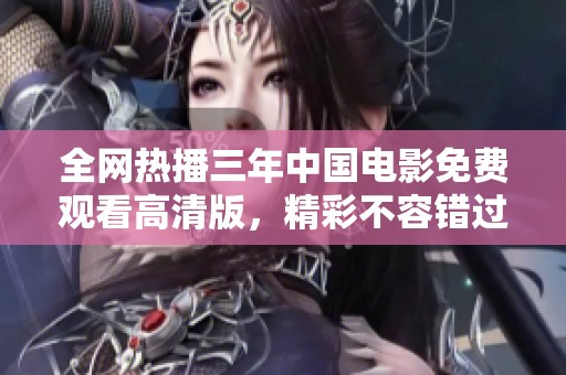 全网热播三年中国电影免费观看高清版，精彩不容错过