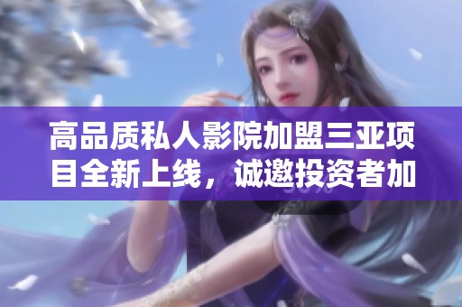 高品质私人影院加盟三亚项目全新上线，诚邀投资者加入