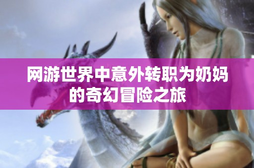 网游世界中意外转职为奶妈的奇幻冒险之旅