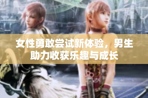 女性勇敢尝试新体验，男生助力收获乐趣与成长