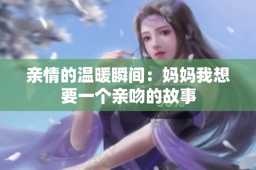 亲情的温暖瞬间：妈妈我想要一个亲吻的故事