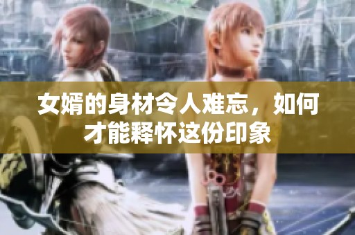 女婿的身材令人难忘，如何才能释怀这份印象