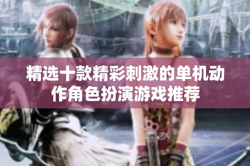 精选十款精彩刺激的单机动作角色扮演游戏推荐