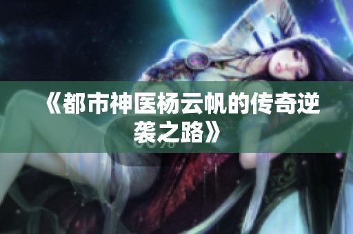 《都市神医杨云帆的传奇逆袭之路》